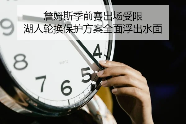 詹姆斯季前赛出场受限 湖人轮换保护方案全面浮出水面 - bet365 deposit bonus