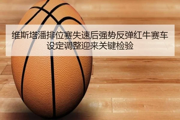 维斯塔潘排位赛失速后强势反弹红牛赛车设定调整迎来关键检验 - bet365 deposit bonus