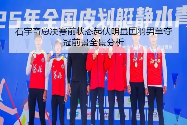 石宇奇总决赛前状态起伏明显国羽男单夺冠前景全景分析 - bet365 deposit bonus